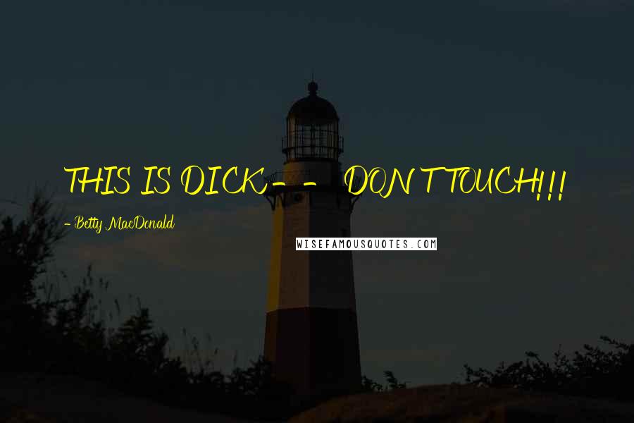 Betty MacDonald Quotes: THIS IS DICK -- DON'T TOUCH!!!