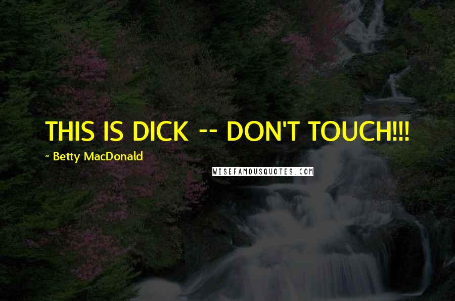 Betty MacDonald Quotes: THIS IS DICK -- DON'T TOUCH!!!