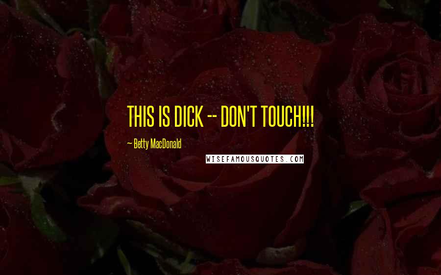 Betty MacDonald Quotes: THIS IS DICK -- DON'T TOUCH!!!