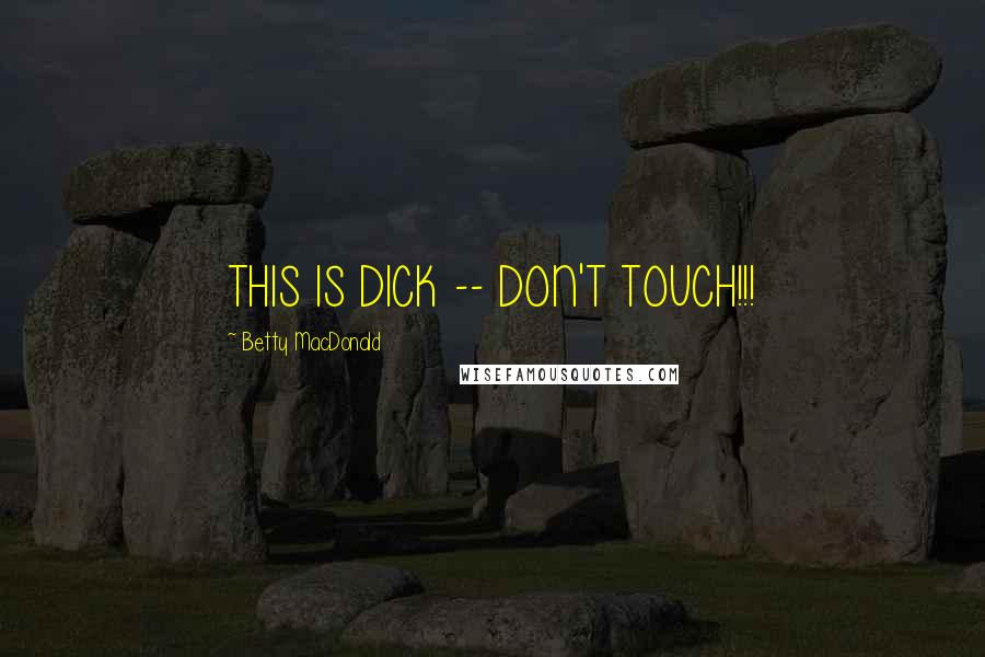 Betty MacDonald Quotes: THIS IS DICK -- DON'T TOUCH!!!