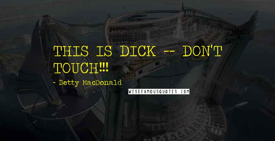Betty MacDonald Quotes: THIS IS DICK -- DON'T TOUCH!!!