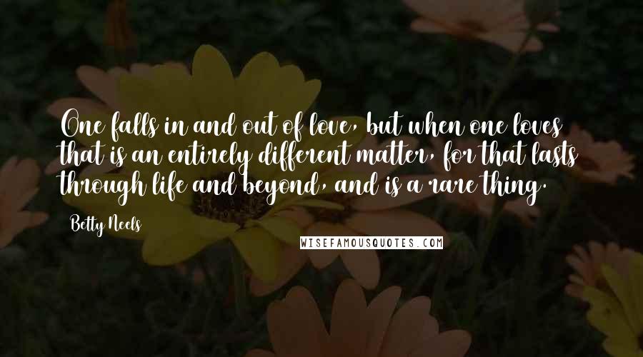 Betty Neels Quotes: One falls in and out of love, but when one loves that is an entirely different matter, for that lasts through life and beyond, and is a rare thing.