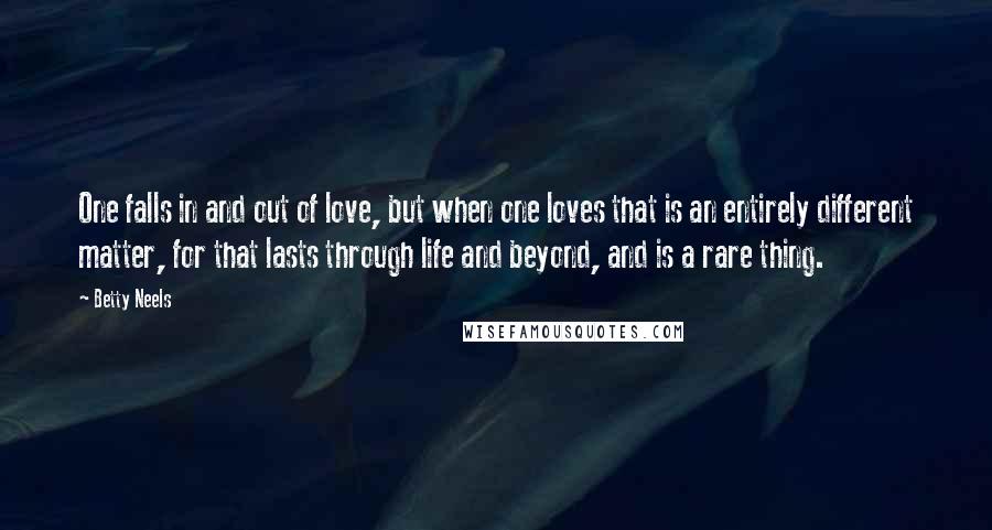 Betty Neels Quotes: One falls in and out of love, but when one loves that is an entirely different matter, for that lasts through life and beyond, and is a rare thing.