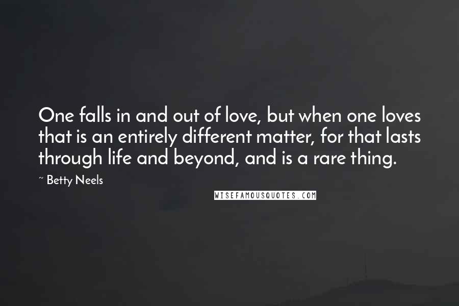 Betty Neels Quotes: One falls in and out of love, but when one loves that is an entirely different matter, for that lasts through life and beyond, and is a rare thing.