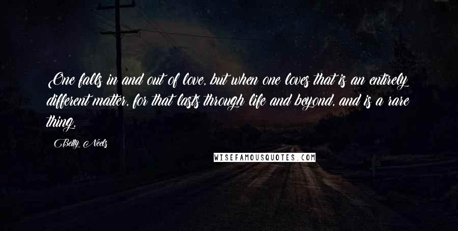 Betty Neels Quotes: One falls in and out of love, but when one loves that is an entirely different matter, for that lasts through life and beyond, and is a rare thing.
