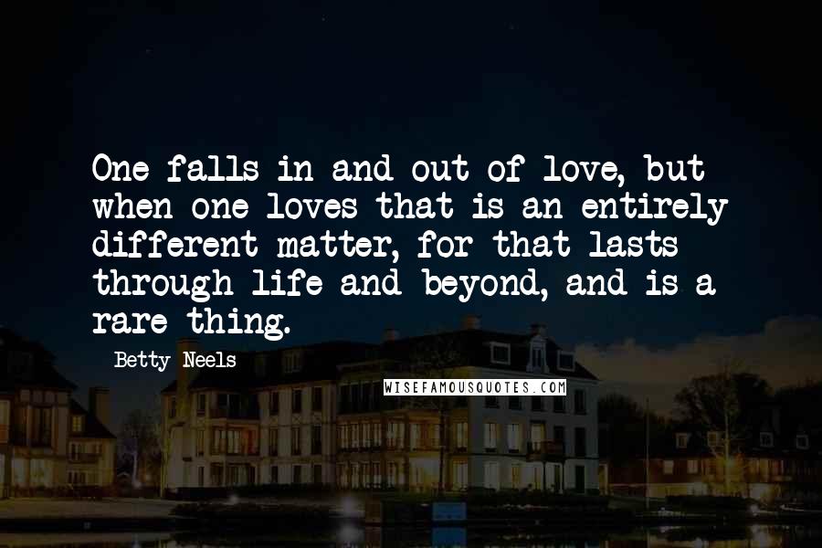 Betty Neels Quotes: One falls in and out of love, but when one loves that is an entirely different matter, for that lasts through life and beyond, and is a rare thing.