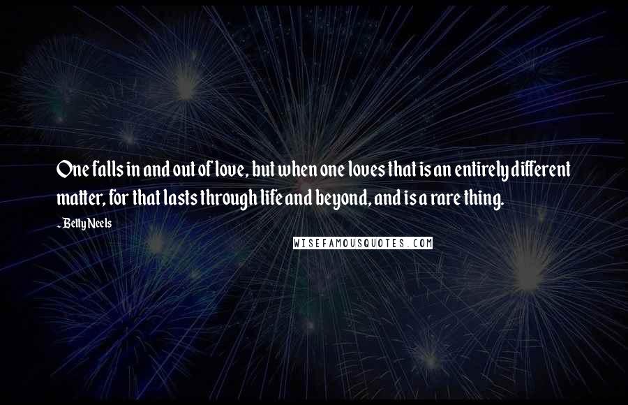 Betty Neels Quotes: One falls in and out of love, but when one loves that is an entirely different matter, for that lasts through life and beyond, and is a rare thing.