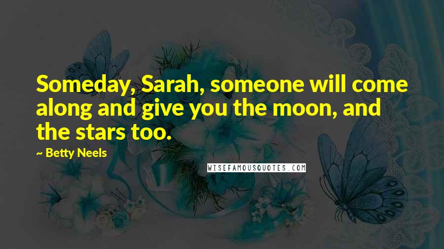 Betty Neels Quotes: Someday, Sarah, someone will come along and give you the moon, and the stars too.