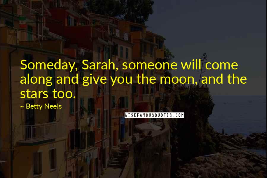 Betty Neels Quotes: Someday, Sarah, someone will come along and give you the moon, and the stars too.