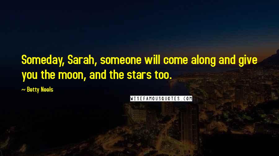 Betty Neels Quotes: Someday, Sarah, someone will come along and give you the moon, and the stars too.