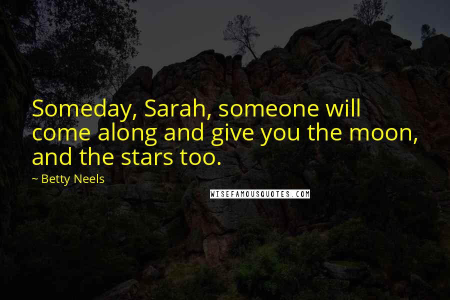 Betty Neels Quotes: Someday, Sarah, someone will come along and give you the moon, and the stars too.