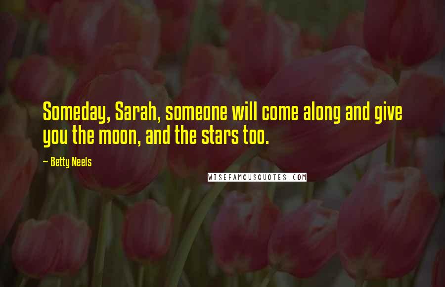 Betty Neels Quotes: Someday, Sarah, someone will come along and give you the moon, and the stars too.