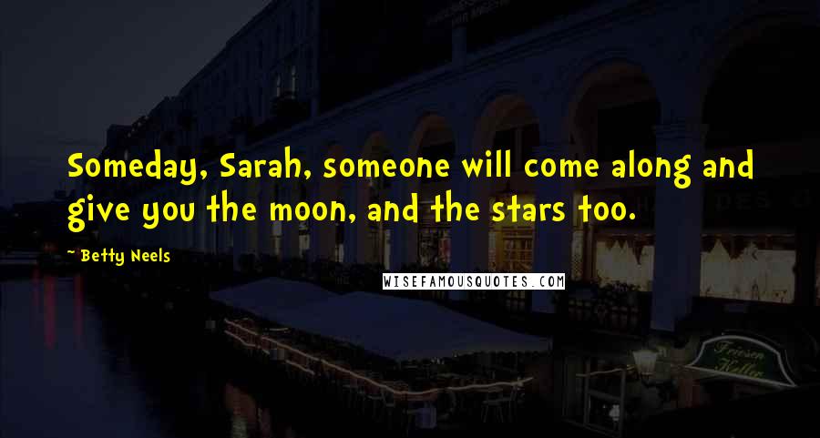 Betty Neels Quotes: Someday, Sarah, someone will come along and give you the moon, and the stars too.