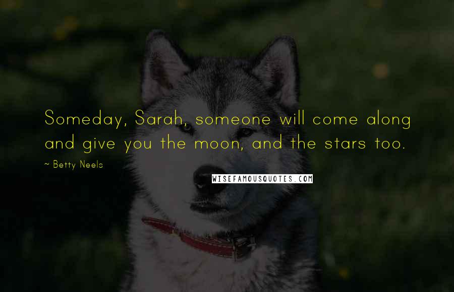 Betty Neels Quotes: Someday, Sarah, someone will come along and give you the moon, and the stars too.