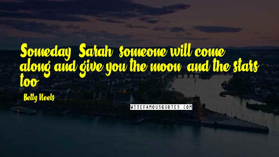 Betty Neels Quotes: Someday, Sarah, someone will come along and give you the moon, and the stars too.