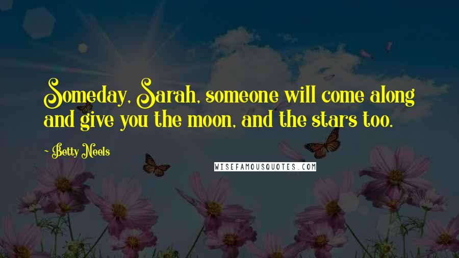 Betty Neels Quotes: Someday, Sarah, someone will come along and give you the moon, and the stars too.