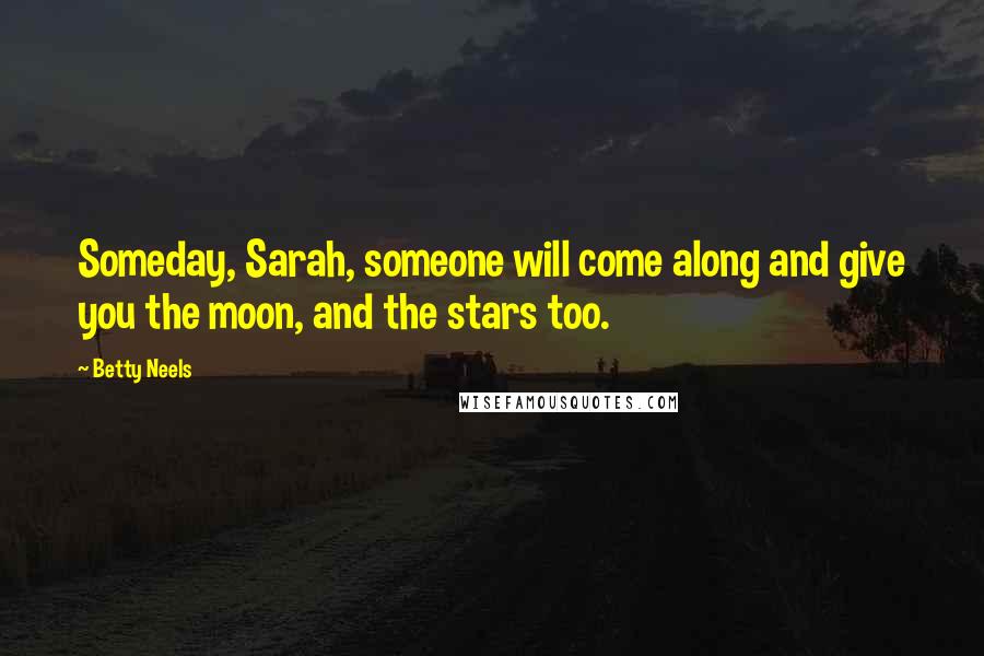 Betty Neels Quotes: Someday, Sarah, someone will come along and give you the moon, and the stars too.