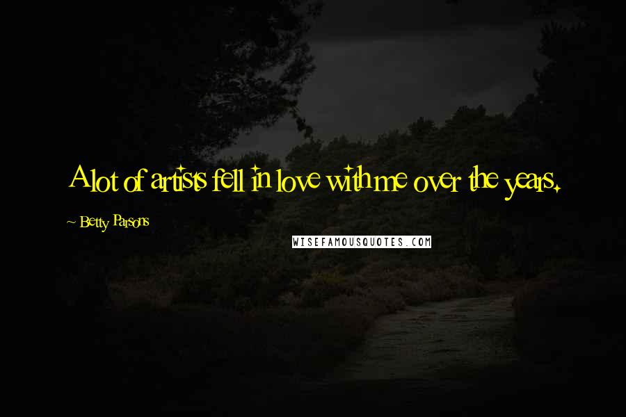 Betty Parsons Quotes: A lot of artists fell in love with me over the years.