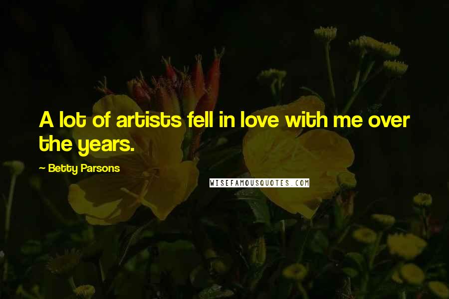 Betty Parsons Quotes: A lot of artists fell in love with me over the years.