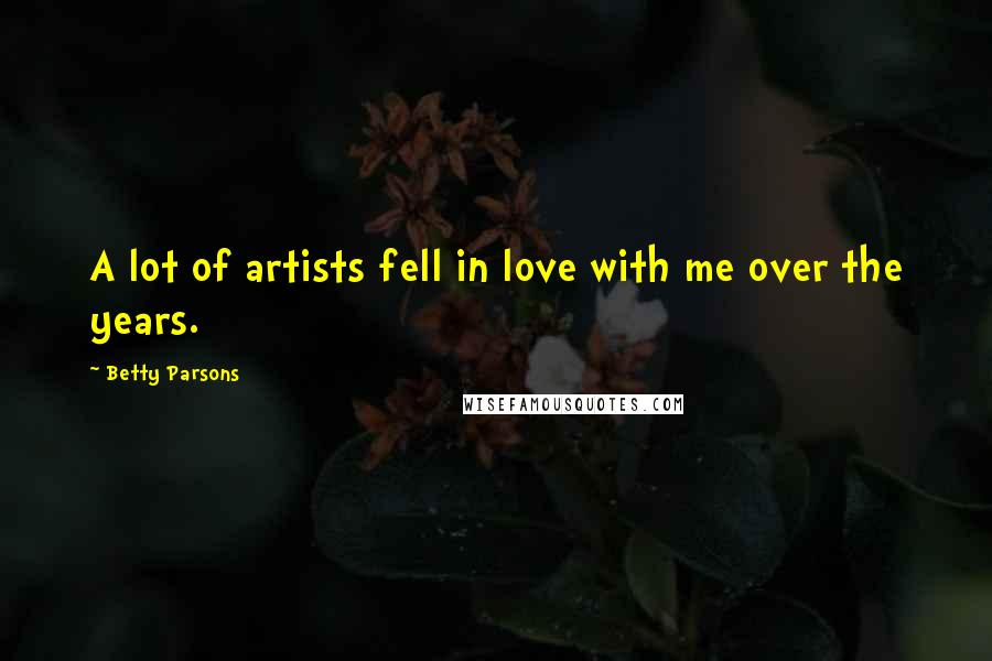 Betty Parsons Quotes: A lot of artists fell in love with me over the years.