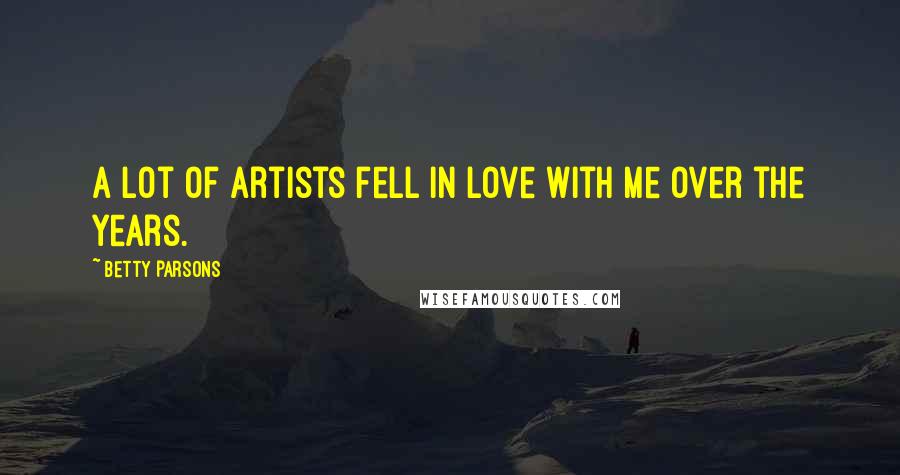 Betty Parsons Quotes: A lot of artists fell in love with me over the years.