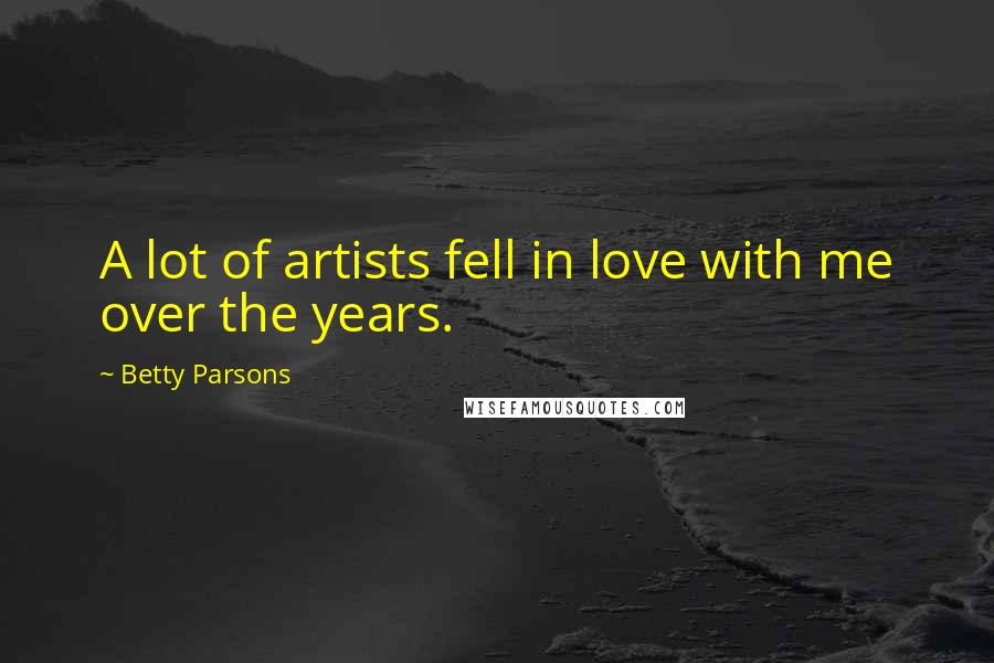 Betty Parsons Quotes: A lot of artists fell in love with me over the years.