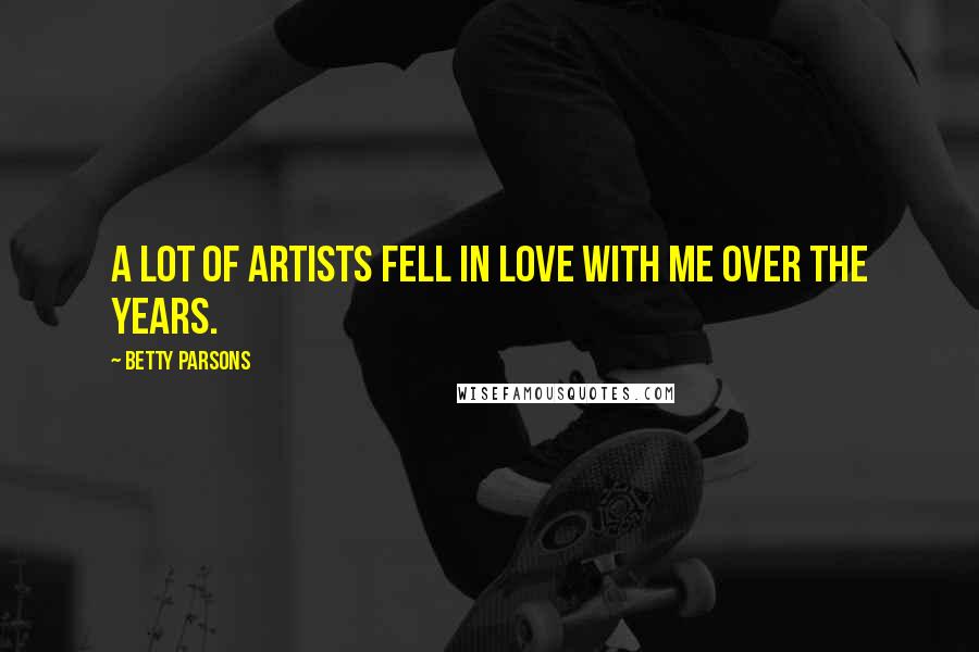 Betty Parsons Quotes: A lot of artists fell in love with me over the years.