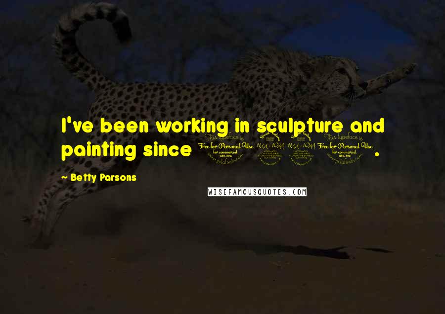 Betty Parsons Quotes: I've been working in sculpture and painting since 1920.