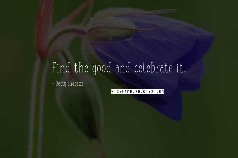 Betty Shabazz Quotes: Find the good and celebrate it.