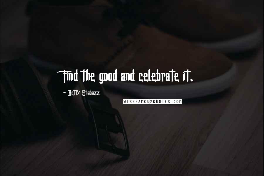 Betty Shabazz Quotes: Find the good and celebrate it.