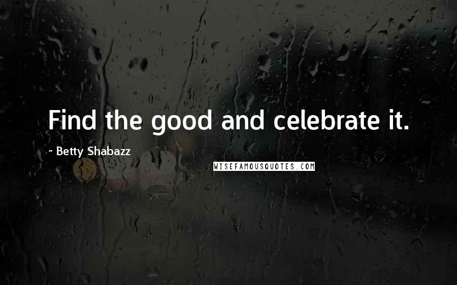 Betty Shabazz Quotes: Find the good and celebrate it.