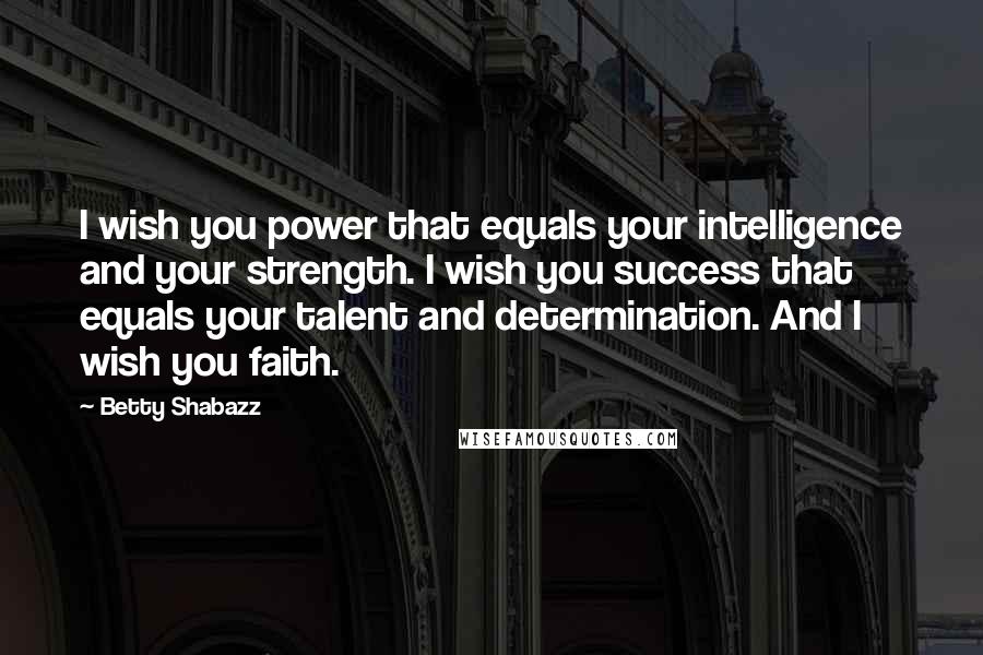 Betty Shabazz Quotes: I wish you power that equals your intelligence and your strength. I wish you success that equals your talent and determination. And I wish you faith.