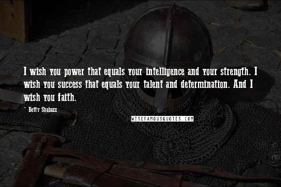 Betty Shabazz Quotes: I wish you power that equals your intelligence and your strength. I wish you success that equals your talent and determination. And I wish you faith.