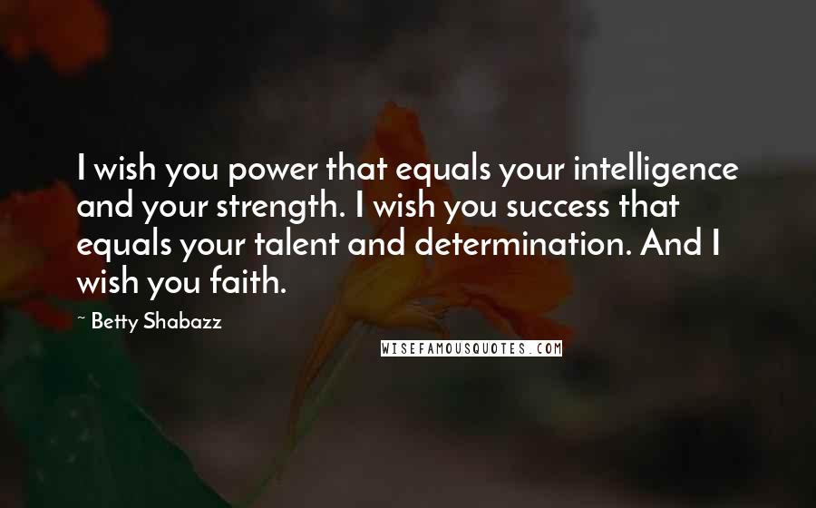 Betty Shabazz Quotes: I wish you power that equals your intelligence and your strength. I wish you success that equals your talent and determination. And I wish you faith.