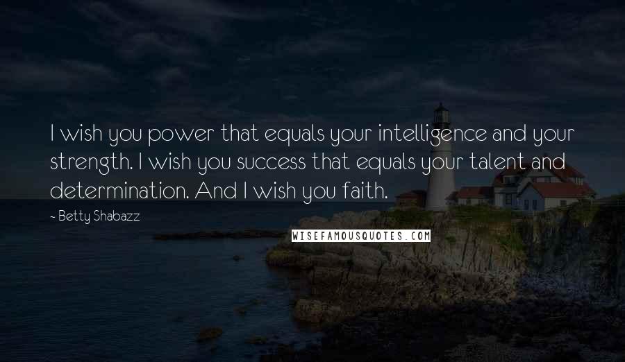 Betty Shabazz Quotes: I wish you power that equals your intelligence and your strength. I wish you success that equals your talent and determination. And I wish you faith.
