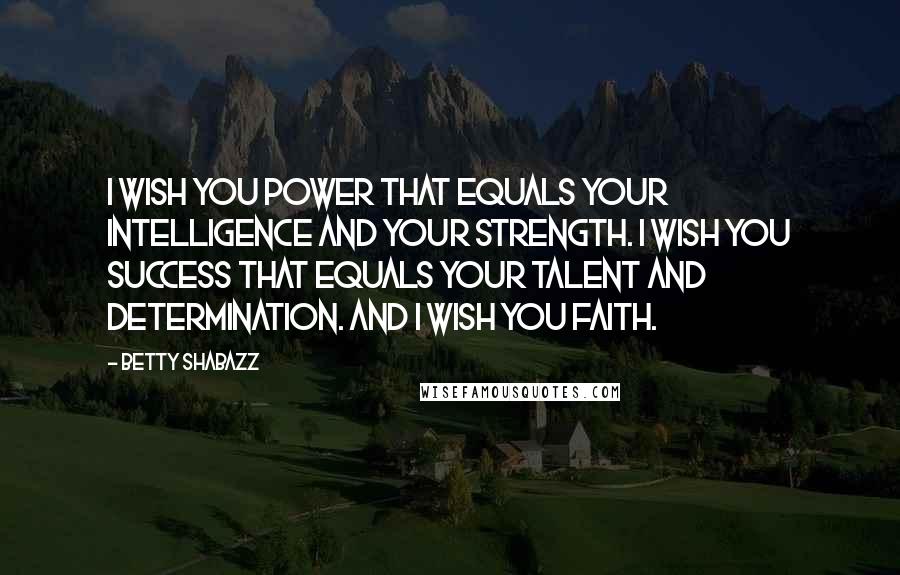 Betty Shabazz Quotes: I wish you power that equals your intelligence and your strength. I wish you success that equals your talent and determination. And I wish you faith.