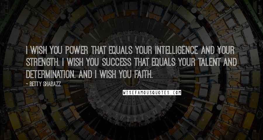 Betty Shabazz Quotes: I wish you power that equals your intelligence and your strength. I wish you success that equals your talent and determination. And I wish you faith.