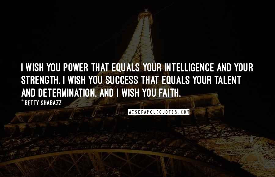 Betty Shabazz Quotes: I wish you power that equals your intelligence and your strength. I wish you success that equals your talent and determination. And I wish you faith.