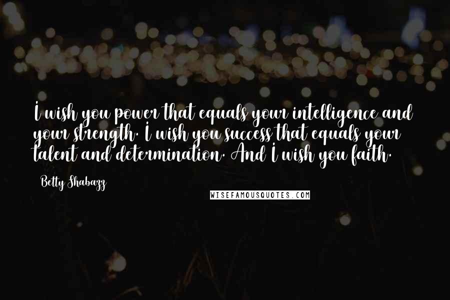 Betty Shabazz Quotes: I wish you power that equals your intelligence and your strength. I wish you success that equals your talent and determination. And I wish you faith.