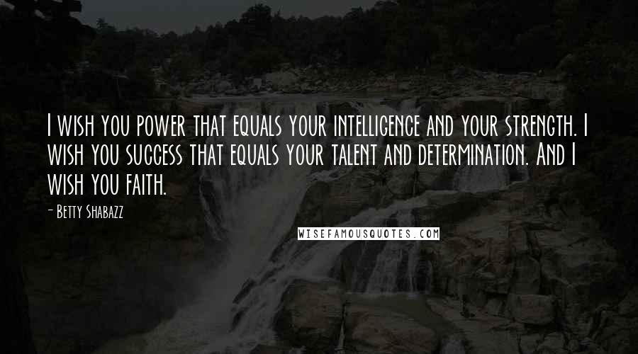Betty Shabazz Quotes: I wish you power that equals your intelligence and your strength. I wish you success that equals your talent and determination. And I wish you faith.