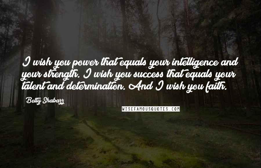 Betty Shabazz Quotes: I wish you power that equals your intelligence and your strength. I wish you success that equals your talent and determination. And I wish you faith.