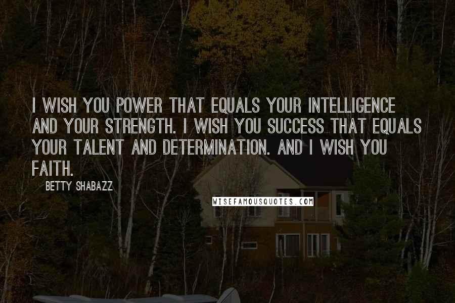 Betty Shabazz Quotes: I wish you power that equals your intelligence and your strength. I wish you success that equals your talent and determination. And I wish you faith.