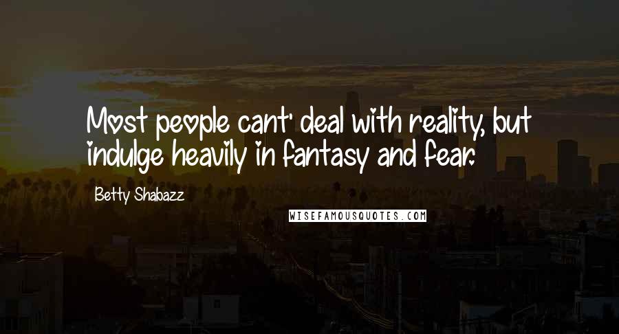 Betty Shabazz Quotes: Most people cant' deal with reality, but indulge heavily in fantasy and fear.