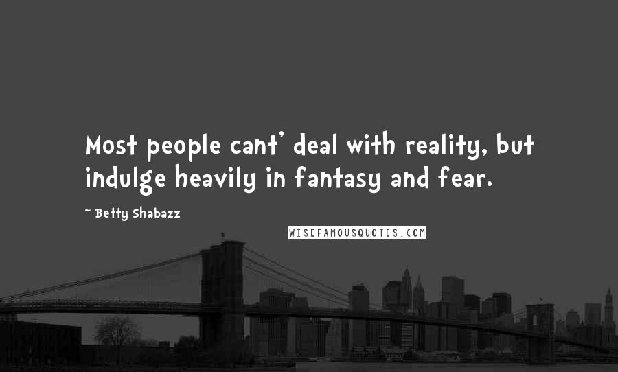 Betty Shabazz Quotes: Most people cant' deal with reality, but indulge heavily in fantasy and fear.