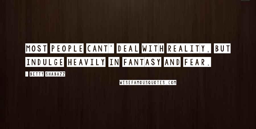 Betty Shabazz Quotes: Most people cant' deal with reality, but indulge heavily in fantasy and fear.