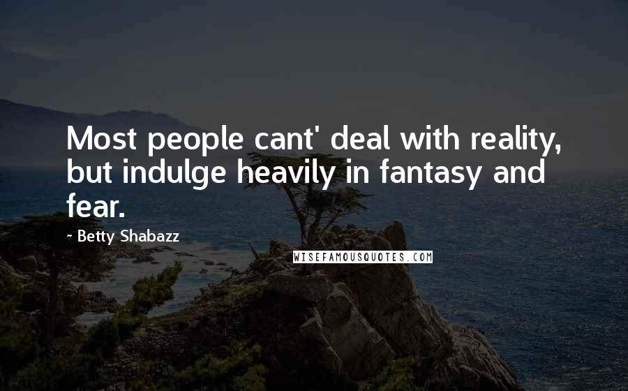 Betty Shabazz Quotes: Most people cant' deal with reality, but indulge heavily in fantasy and fear.