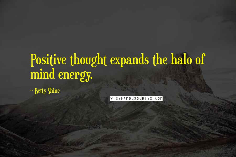 Betty Shine Quotes: Positive thought expands the halo of mind energy.