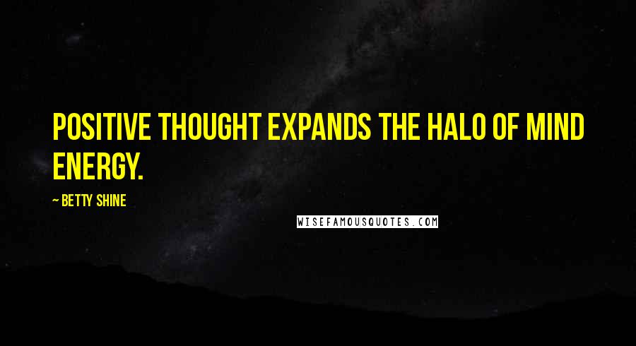 Betty Shine Quotes: Positive thought expands the halo of mind energy.