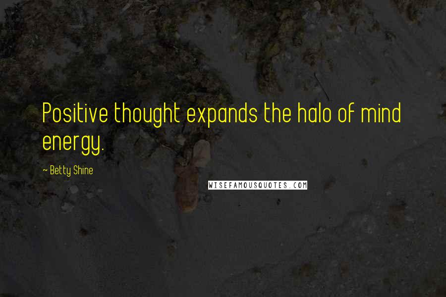 Betty Shine Quotes: Positive thought expands the halo of mind energy.