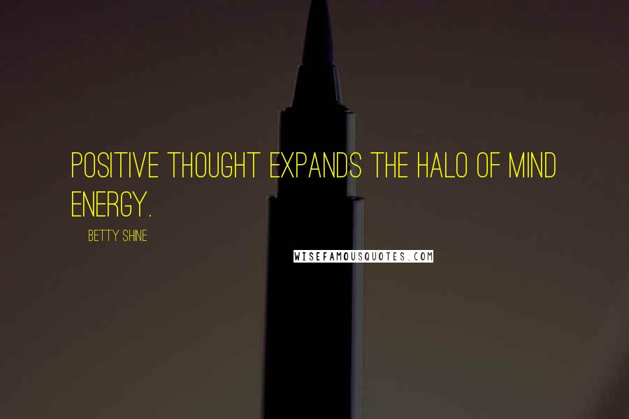 Betty Shine Quotes: Positive thought expands the halo of mind energy.